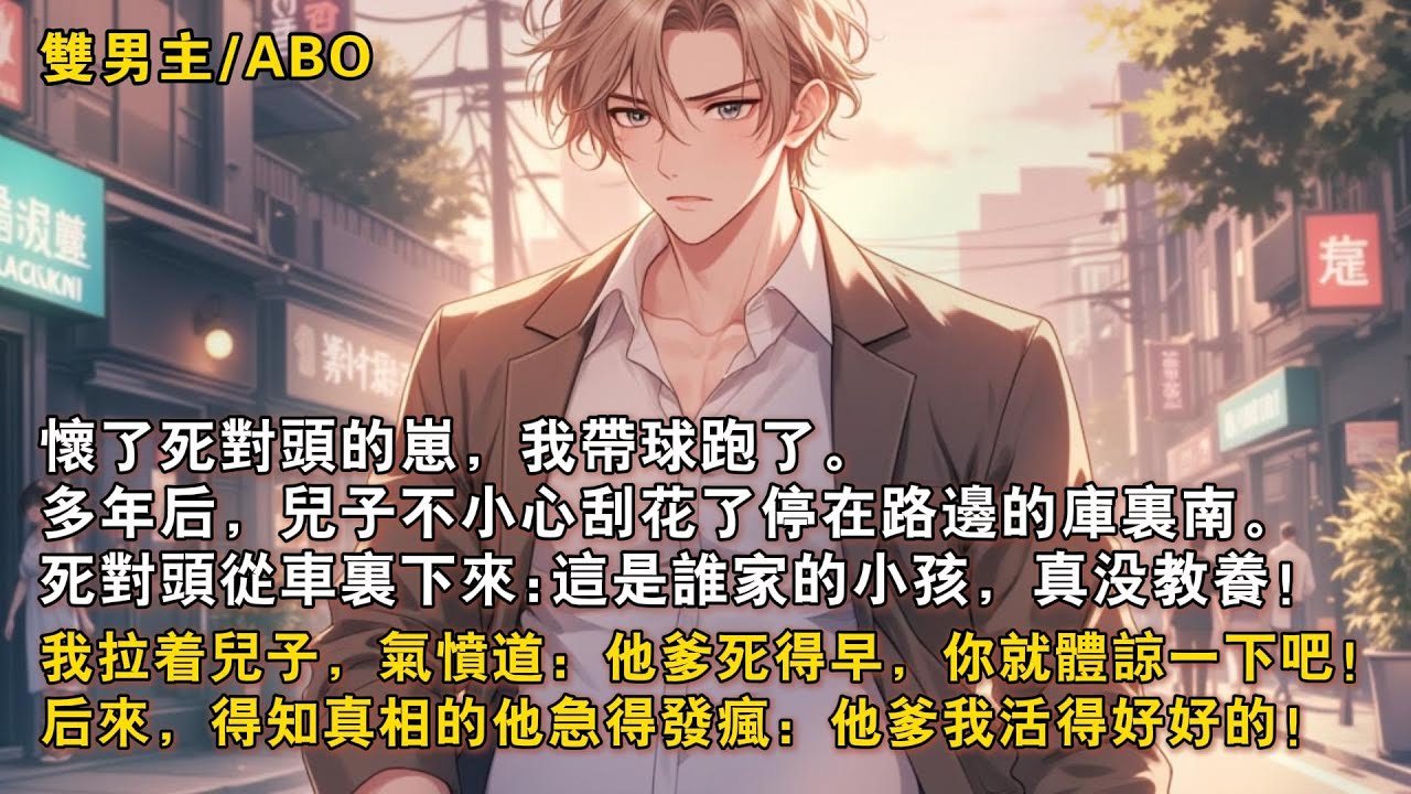 【完結雙男主】懷了死對頭的崽，我帶球跑了。多年後，兒子不小心刮花了停在路邊的庫裡南。死對頭從車裡下來。「這是誰家的小孩，真沒教養！」我拉着兒子，氣憤道：「他爹死得早，你就體諒一下吧！」