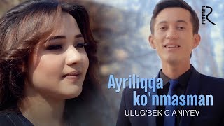 Ulug'bek G'aniyev - Ayriliqqa ko'nmasman | Улугбек Ганиев - Айриликка кунмасман