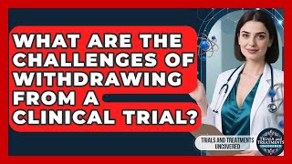 What Are The Challenges Of Withdrawing From A Clinical Trial? - Trials and Treatments Uncovered