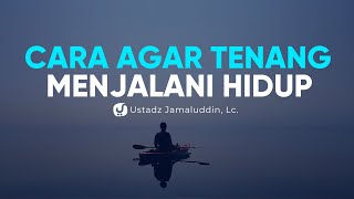 Cara Agar Tenang Menjalani Hidup - Ustadz Jamaluddin, Lc. - Ceramah Agama