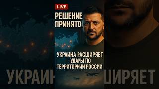 Решение принято: Украина расширяет удары по территории России