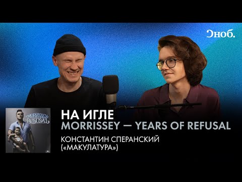 Константин Сперанский про альбом Моррисси — Years of Refusal - Смотреть видео с Ютуба без ограничений