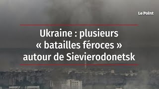 Ukraine : plusieurs « batailles féroces » autour de Sievierodonetsk