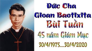 ĐỨC CHA Gioan Baotixita BÙI TUẦN , 45 NĂM GIÁM MỤC 30 4 1975    30 4 2020, GP LONG XUYÊN