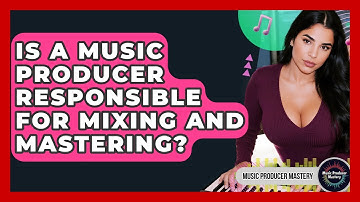 Is A Music Producer Responsible For Mixing And Mastering? - Music Producer Mastery