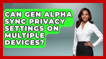 Can Gen Alpha Sync Privacy Settings On Multiple Devices? - Gen Alpha Adventures