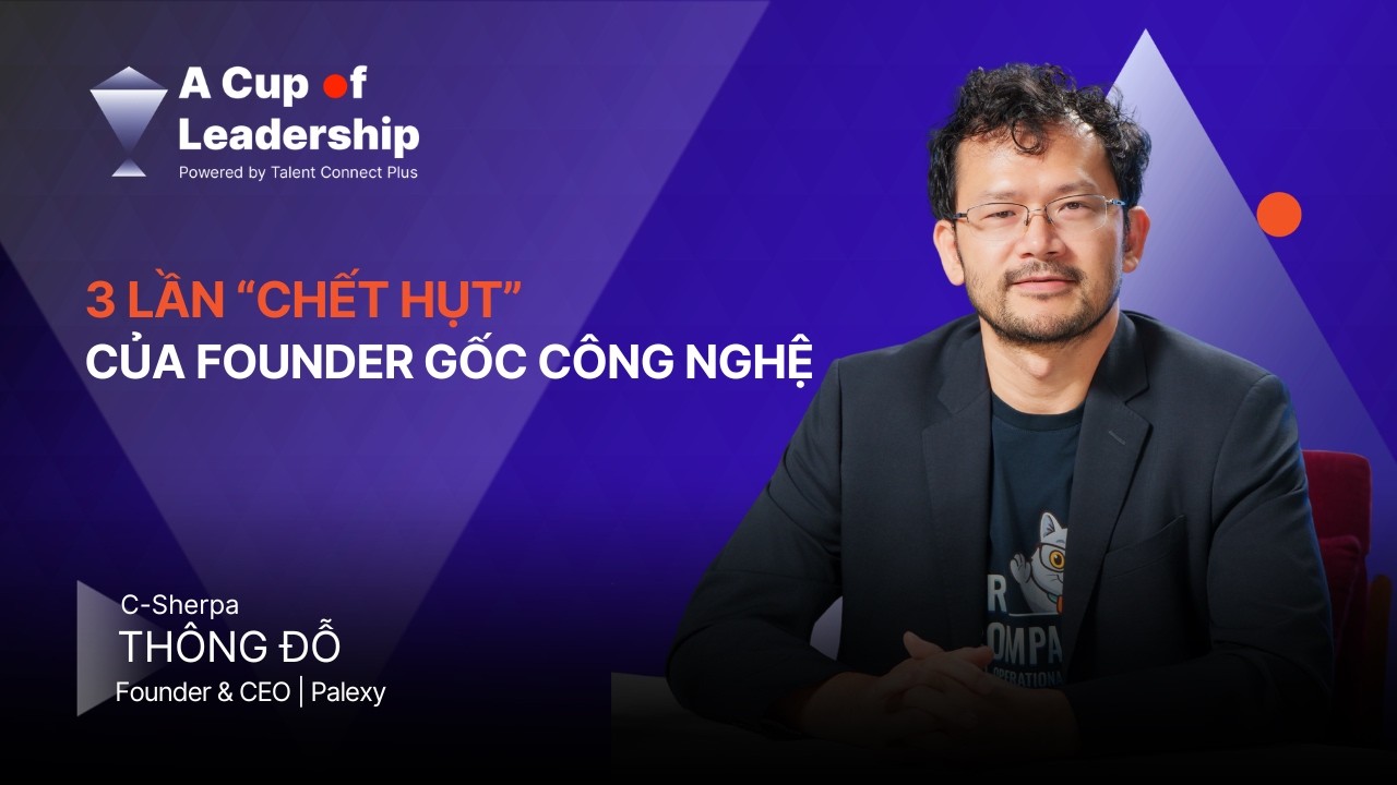 🎙[A CUP OF LEADERSHIP - TẬP 25] C-SHERPA THÔNG ĐỖ: 3 LẦN “CH.ẾT HỤT” CỦA FOUNDER GỐC CÔNG NGHỆ