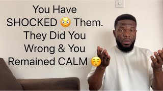 You’ve SHOCKED 😳 Them. They Wronged You & You Remained CALM ☺️