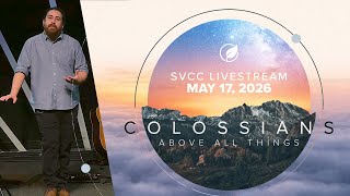 SVCC - May 17 / Colossians - Above All Things / Session 6 Colossians 3:1-17