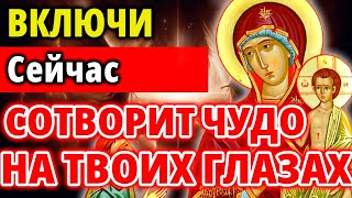 ВКЛЮЧИ И БОГОРОДИЦА СОТВОРИТ ЧУДО НА ТВОИХ ГЛАЗАХ! Молитва Богородице Нечаянная радость