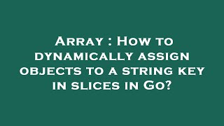 Array : How to dynamically assign objects to a string key in slices in Go