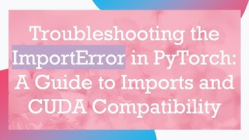 Troubleshooting the ImportError in PyTorch: A Guide to Imports and CUDA Compatibility