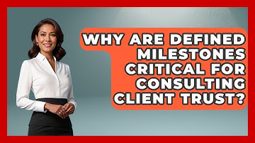 Why Are Defined Milestones Critical For Consulting Client Trust? - Consulting Career Hub