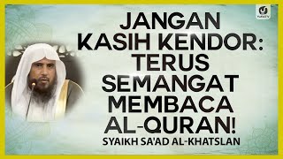 Jangan Kasih Kendor: Terus Semangat Membaca al-Quran! - Syaikh Sa'ad al-Khatslan #NasehatUlama