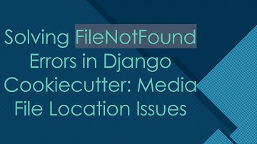 Solving FileNotFound Errors in Django Cookiecutter: Media File Location Issues