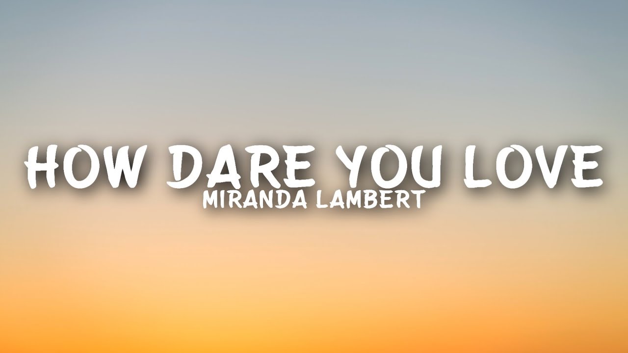 Miranda Lambert How Dare You Love (Lyrics) YouTube
