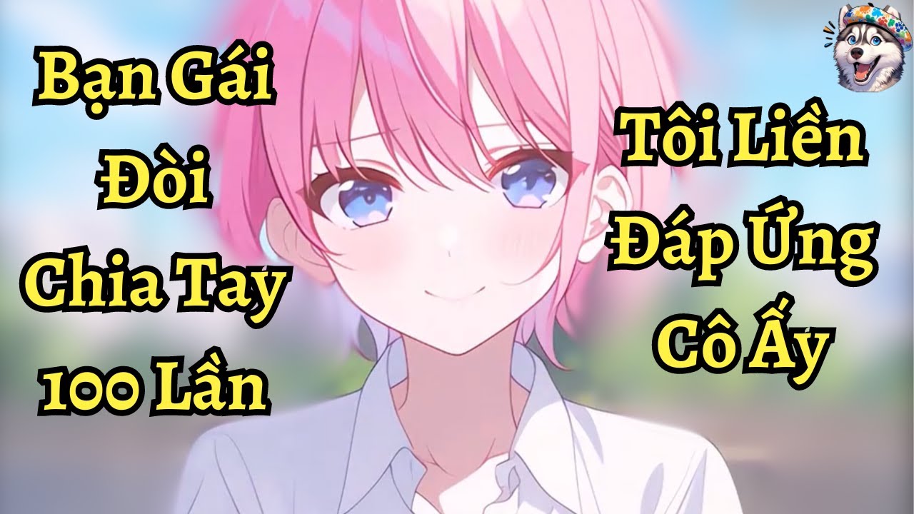 Bạn gái đòi chia tay 100 lần tôi liền đáp ứng cô ấy | Ngáo làm truyện