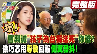 【#大新聞大爆卦 下】獨!曹興誠'孩子為台獨送死'你誰?徐巧芯用尊敬回報側翼發抖! 20240501@HotNewsTalk