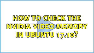 Ubuntu: How to check the Nvidia Video Memory in Ubuntu 17.10?