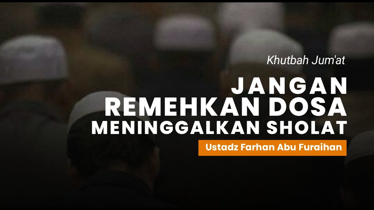 KHUTBAH JUM'AT - Ustadz Farhan Abu Furaihan  - Jangan Remehkan Dosa Meninggalkan Sholat