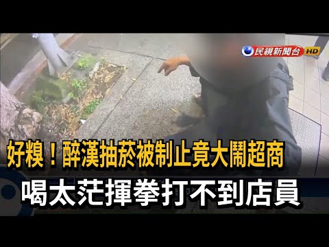 醉漢抽菸被制止竟大鬧超商 喝太茫打不到店員－民視台語新聞