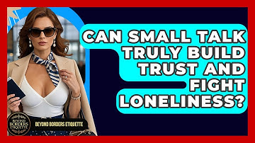Can Small Talk Truly Build Trust And Fight Loneliness? - Beyond Borders Etiquette
