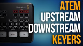 WHAT IS A DOWNSTREAM OR UPSTREAM KEYER AND HOW DO YOU USE THEM WITH THE ATEM SWITCHERS