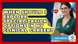When Should I Explore Specialization Options in My Clinical Career? - Clinical Career Path