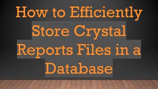 How to Efficiently Store Crystal Reports Files in a Database