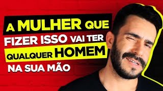 A MULHER QUE FIZER ISSO VAI TER QUALQUER HOMEM NA SUA MÃƒO