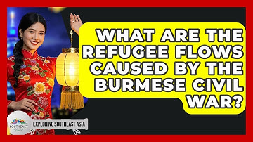 What Are The Refugee Flows Caused By The Burmese Civil War? - Exploring Southeast Asia