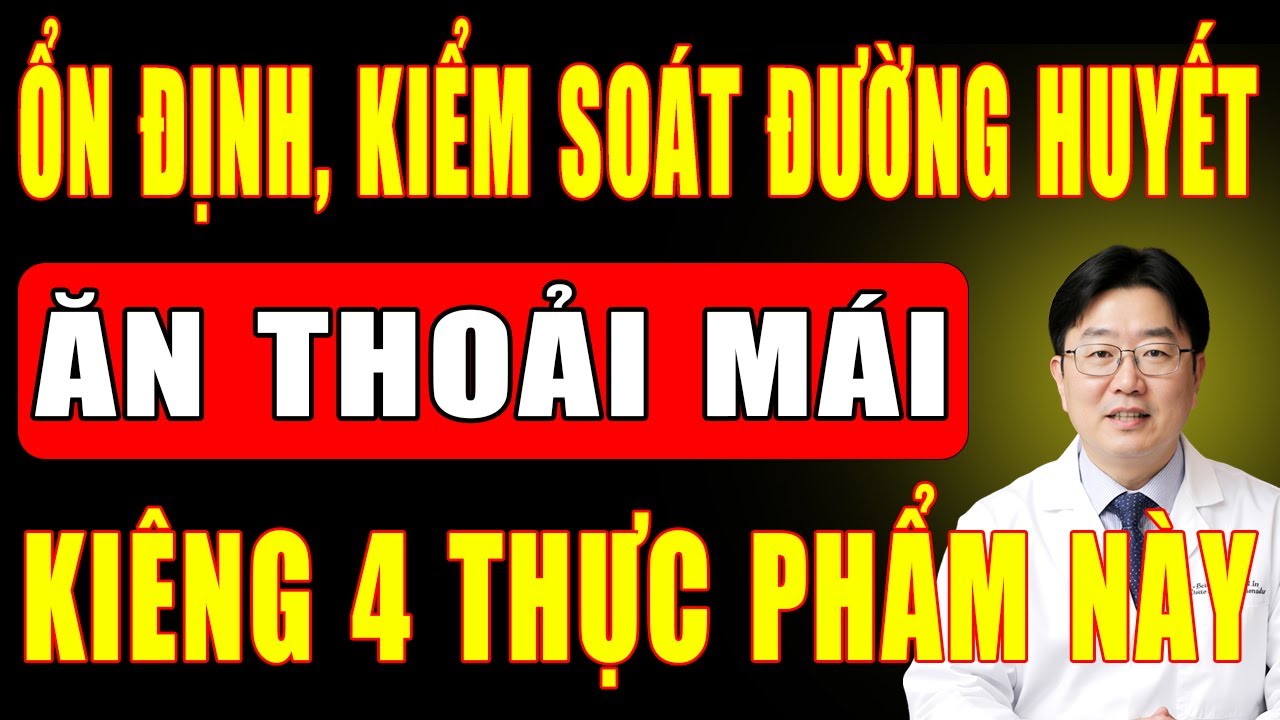 4 Thực Phẩm Nên Ăn Và Phải Kiêng Tuyệt Đối Để Ổn Định Đường Huyết, Kiểm Soát Bệnh Tiểu Đường Tuýp 2