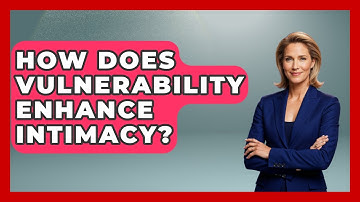 How Does Vulnerability Enhance Intimacy? - Better Family Relationships