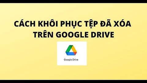 CÁCH KHÔI PHỤC TỆP ĐÃ XÓA TRÊN GOOGLE DRIVE
