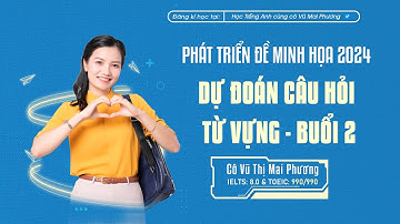PHÁT TRIỂN ĐỀ MINH HỌA 2024 - DỰ ĐOÁN CÂU HỎI TỪ VỰNG SẼ XUẤT HIỆN TRONG ĐỀ THI (BUỔI 2)