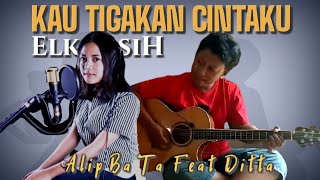 BIKIN SEDIH !!! KAU TIGAKAN CINTAKU (ELKASIH) - Alip Ba Ta Feat Ditta | Cover Collaboration