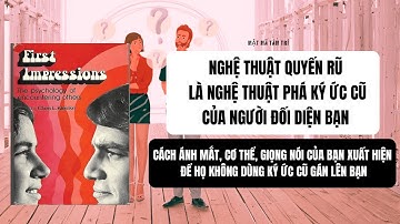 #21: NGHỆ THUẬT QUYẾN RŨ LÀ NGHỆ THUẬT PHÁ KÝ ỨC CỦA NGƯỜI ĐỐI DIỆN BẠN- Sách: FIRST IMPRESSION