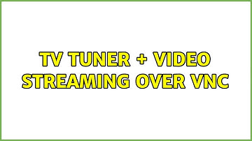 TV tuner + video streaming over VNC (2 Solutions!!)
