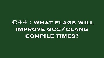 C++ : what flags will improve gcc/clang compile times?