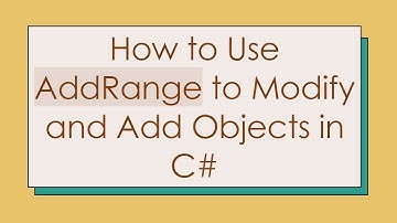 How to Use AddRange to Modify and Add Objects in C#