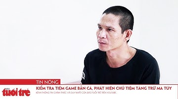 Kiểm tra tiệm game bắn cá, phát hiện chủ tiệm tàng trữ ma túy