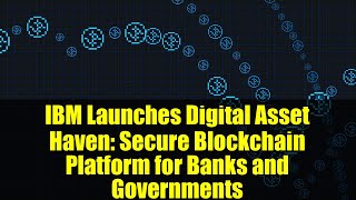 IBM Launches Digital Asset Haven: Secure Blockchain Platform for Banks and Governments