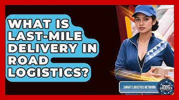 What Is Last-mile Delivery In Road Logistics? | Smart Logistics Network News