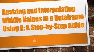 Resizing and Interpolating Middle Values in a Dataframe Using R: A Step-by-Step Guide