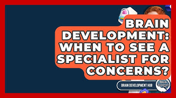 Brain Development: When To See A Specialist For Concerns? - Brain Development Hub