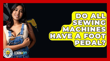 Do All Sewing Machines Have A Foot Pedal? - LearnToDIY360.com