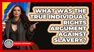 What Was The True Individual Rights Argument Against Slavery? - Learn About Libertarianism