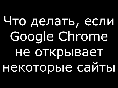 Что делать если Google Chrome не открывает некоторые сайты