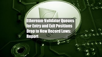 Ethereum Validator Queues for Entry and Exit Positions Drop to New Record Lows: Report