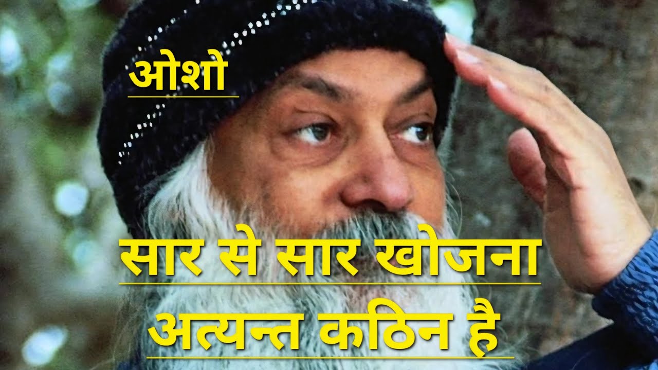 सार में से सार को खोजना बहुत कठिन है. ओशो वाणी 